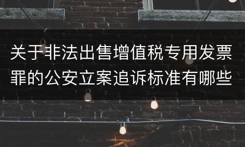 关于非法出售增值税专用发票罪的公安立案追诉标准有哪些规定