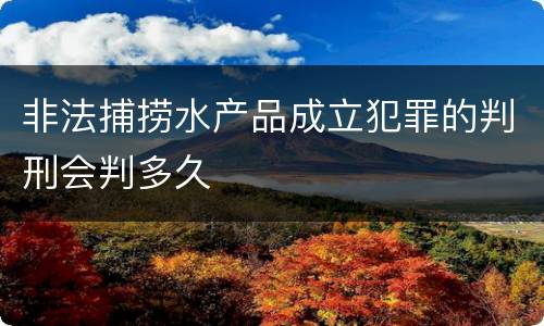 非法捕捞水产品成立犯罪的判刑会判多久
