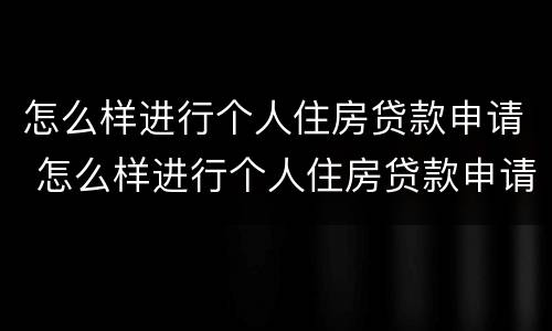 怎么样进行个人住房贷款申请 怎么样进行个人住房贷款申请和续贷