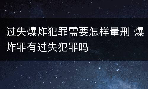 过失爆炸犯罪需要怎样量刑 爆炸罪有过失犯罪吗
