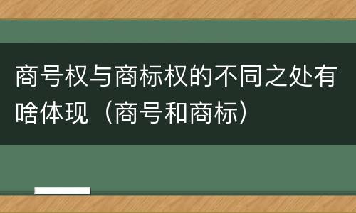 商号权与商标权的不同之处有啥体现（商号和商标）