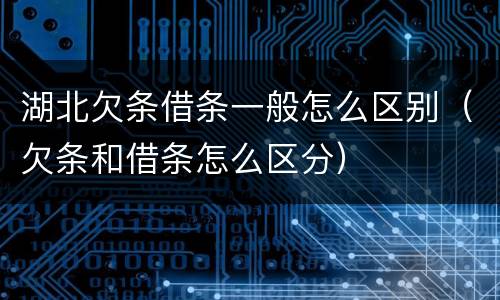 湖北欠条借条一般怎么区别（欠条和借条怎么区分）