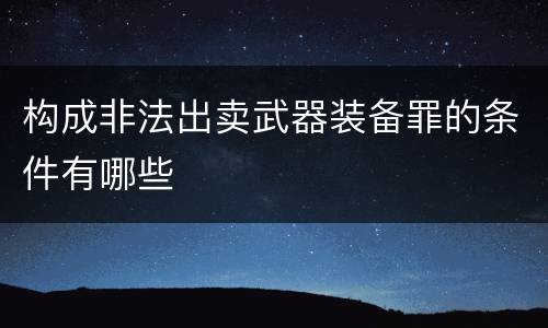 构成非法出卖武器装备罪的条件有哪些