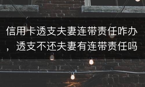 信用卡透支夫妻连带责任咋办，透支不还夫妻有连带责任吗