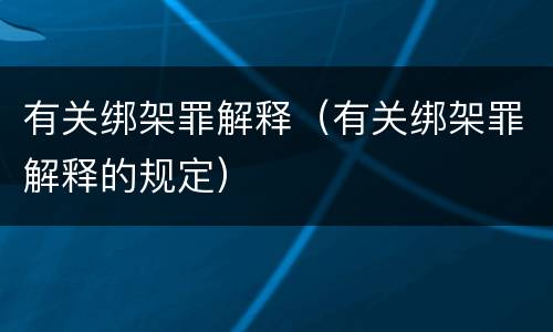 有关绑架罪解释（有关绑架罪解释的规定）