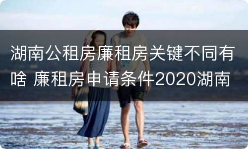 湖南公租房廉租房关键不同有啥 廉租房申请条件2020湖南
