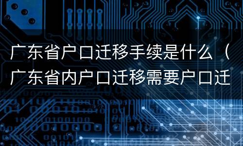 广东省户口迁移手续是什么（广东省内户口迁移需要户口迁移证吗）