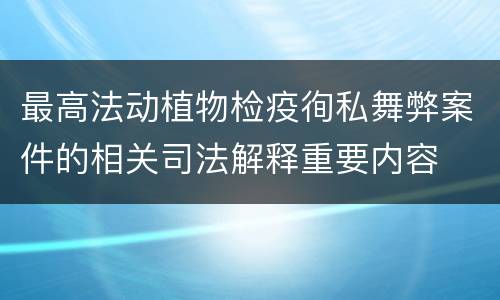 最高法动植物检疫徇私舞弊案件的相关司法解释重要内容
