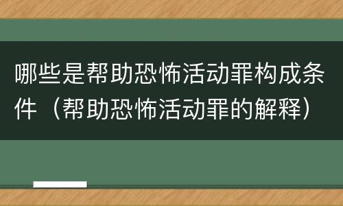哪些是帮助恐怖活动罪构成条件（帮助恐怖活动罪的解释）