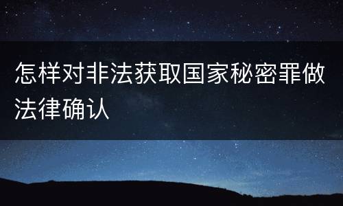 怎样对非法获取国家秘密罪做法律确认