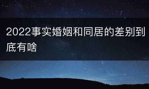 2022事实婚姻和同居的差别到底有啥