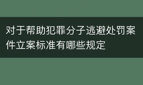 对于帮助犯罪分子逃避处罚案件立案标准有哪些规定
