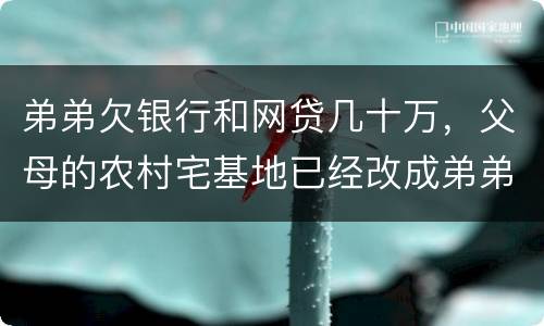 弟弟欠银行和网贷几十万，父母的农村宅基地已经改成弟弟名字，母亲还健在，宅基地和房
