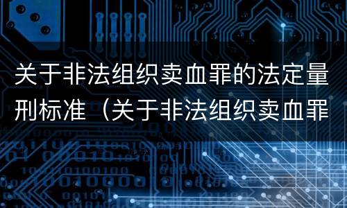 关于非法组织卖血罪的法定量刑标准（关于非法组织卖血罪的法定量刑标准有哪些）