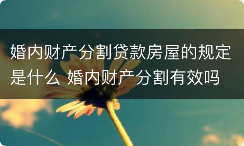 婚内财产分割贷款房屋的规定是什么 婚内财产分割有效吗