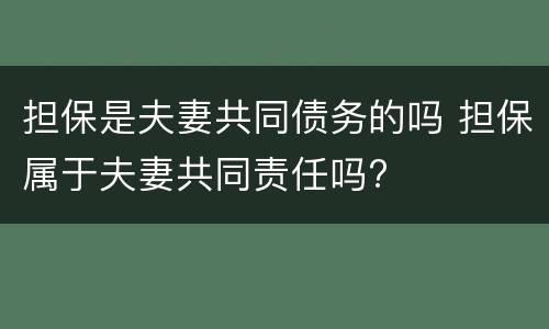 担保是夫妻共同债务的吗 担保属于夫妻共同责任吗?