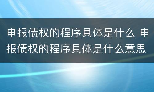 申报债权的程序具体是什么 申报债权的程序具体是什么意思