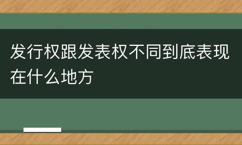 发行权跟发表权不同到底表现在什么地方