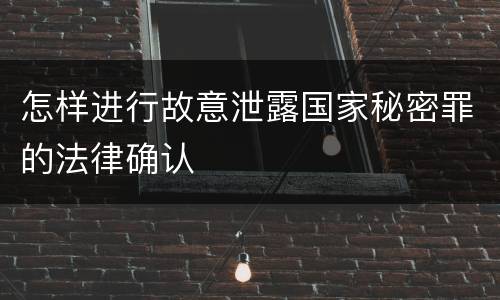 怎样进行故意泄露国家秘密罪的法律确认