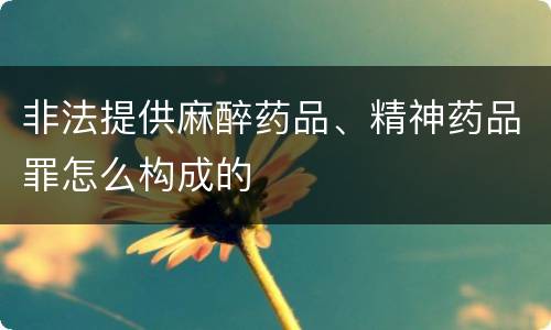 非法提供麻醉药品、精神药品罪怎么构成的