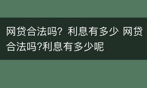 网贷合法吗？利息有多少 网贷合法吗?利息有多少呢