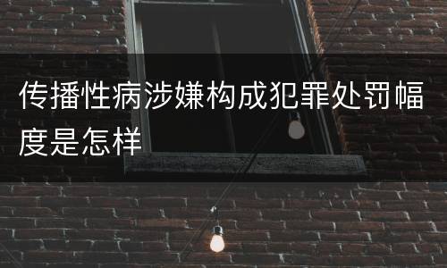 传播性病涉嫌构成犯罪处罚幅度是怎样