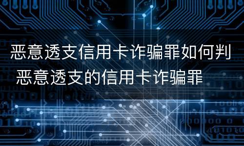 恶意透支信用卡诈骗罪如何判 恶意透支的信用卡诈骗罪