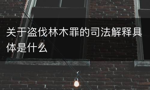 关于盗伐林木罪的司法解释具体是什么