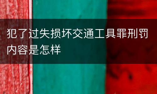 犯了过失损坏交通工具罪刑罚内容是怎样