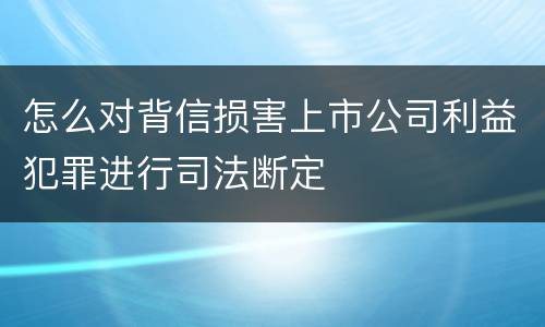 怎么对背信损害上市公司利益犯罪进行司法断定