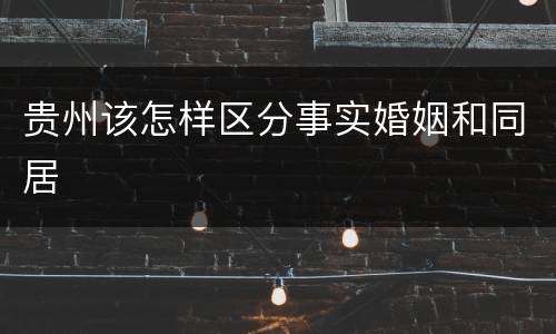 贵州该怎样区分事实婚姻和同居