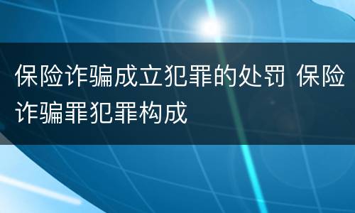 保险诈骗成立犯罪的处罚 保险诈骗罪犯罪构成