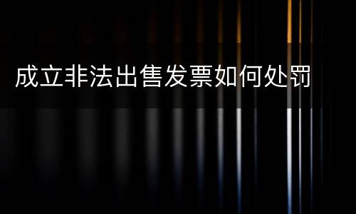 成立非法出售发票如何处罚