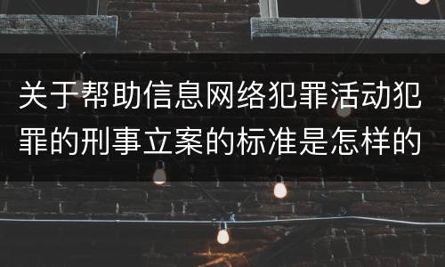 关于帮助信息网络犯罪活动犯罪的刑事立案的标准是怎样的