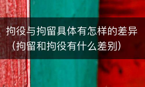 拘役与拘留具体有怎样的差异（拘留和拘役有什么差别）