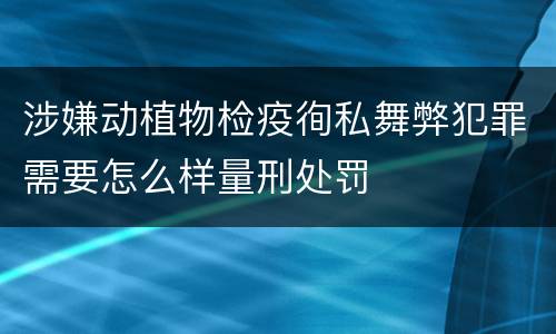 涉嫌动植物检疫徇私舞弊犯罪需要怎么样量刑处罚
