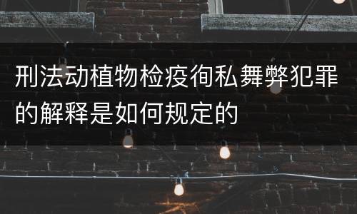 刑法动植物检疫徇私舞弊犯罪的解释是如何规定的