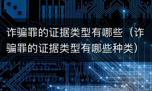 诈骗罪的证据类型有哪些（诈骗罪的证据类型有哪些种类）