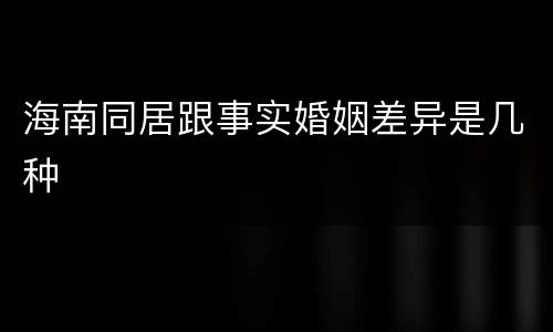 海南同居跟事实婚姻差异是几种