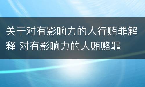 关于对有影响力的人行贿罪解释 对有影响力的人贿赂罪