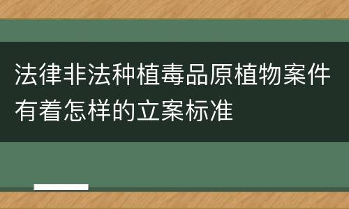 法律非法种植毒品原植物案件有着怎样的立案标准