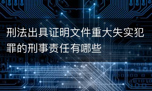 刑法出具证明文件重大失实犯罪的刑事责任有哪些