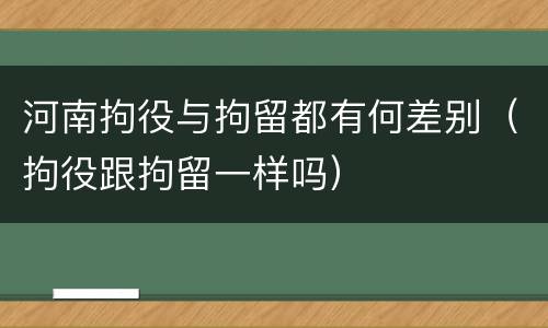 河南拘役与拘留都有何差别（拘役跟拘留一样吗）