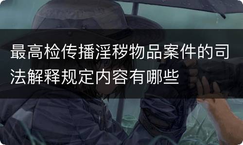 最高检传播淫秽物品案件的司法解释规定内容有哪些
