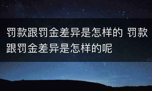 罚款跟罚金差异是怎样的 罚款跟罚金差异是怎样的呢