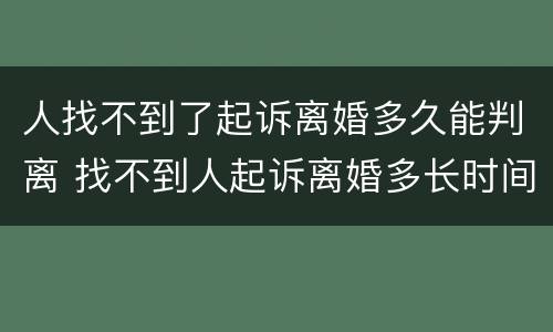 人找不到了起诉离婚多久能判离 找不到人起诉离婚多长时间能判
