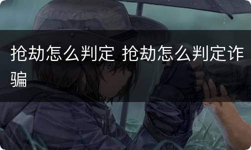 抢劫怎么判定 抢劫怎么判定诈骗