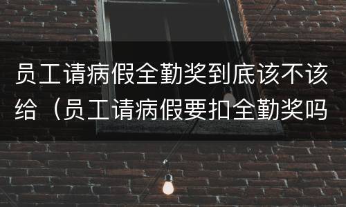 员工请病假全勤奖到底该不该给（员工请病假要扣全勤奖吗）