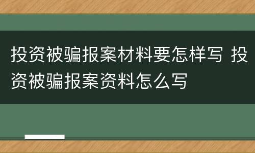 投资被骗报案材料要怎样写 投资被骗报案资料怎么写