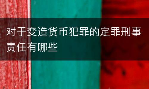 对于变造货币犯罪的定罪刑事责任有哪些